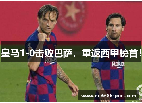 皇马1-0击败巴萨，重返西甲榜首！