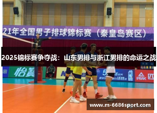 2025锦标赛争夺战：山东男排与浙江男排的命运之战