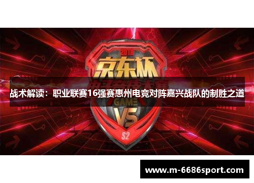 战术解读：职业联赛16强赛惠州电竞对阵嘉兴战队的制胜之道